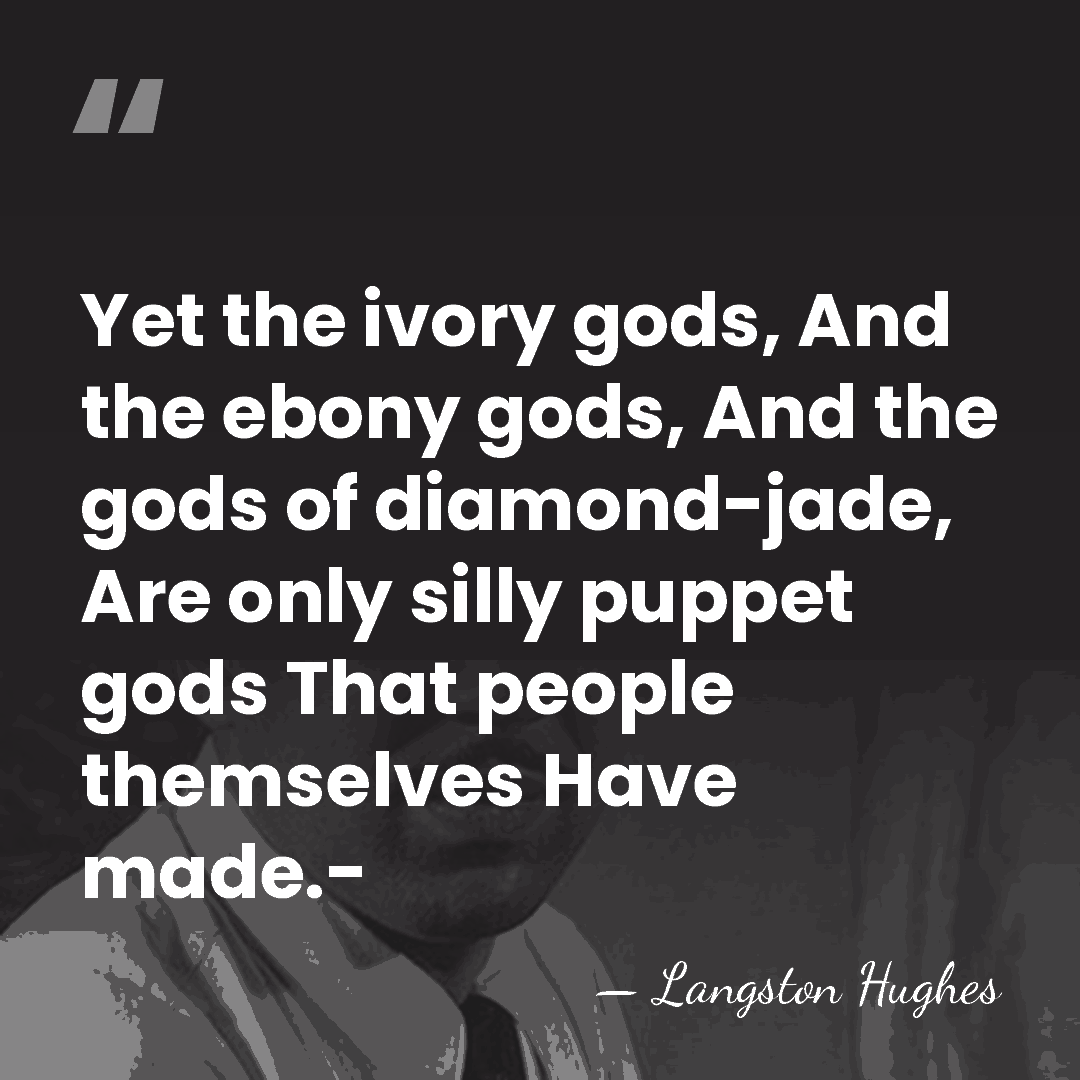 Yet the ivory gods, And the ebony gods, And the gods of&hellip; - Langston Hughes