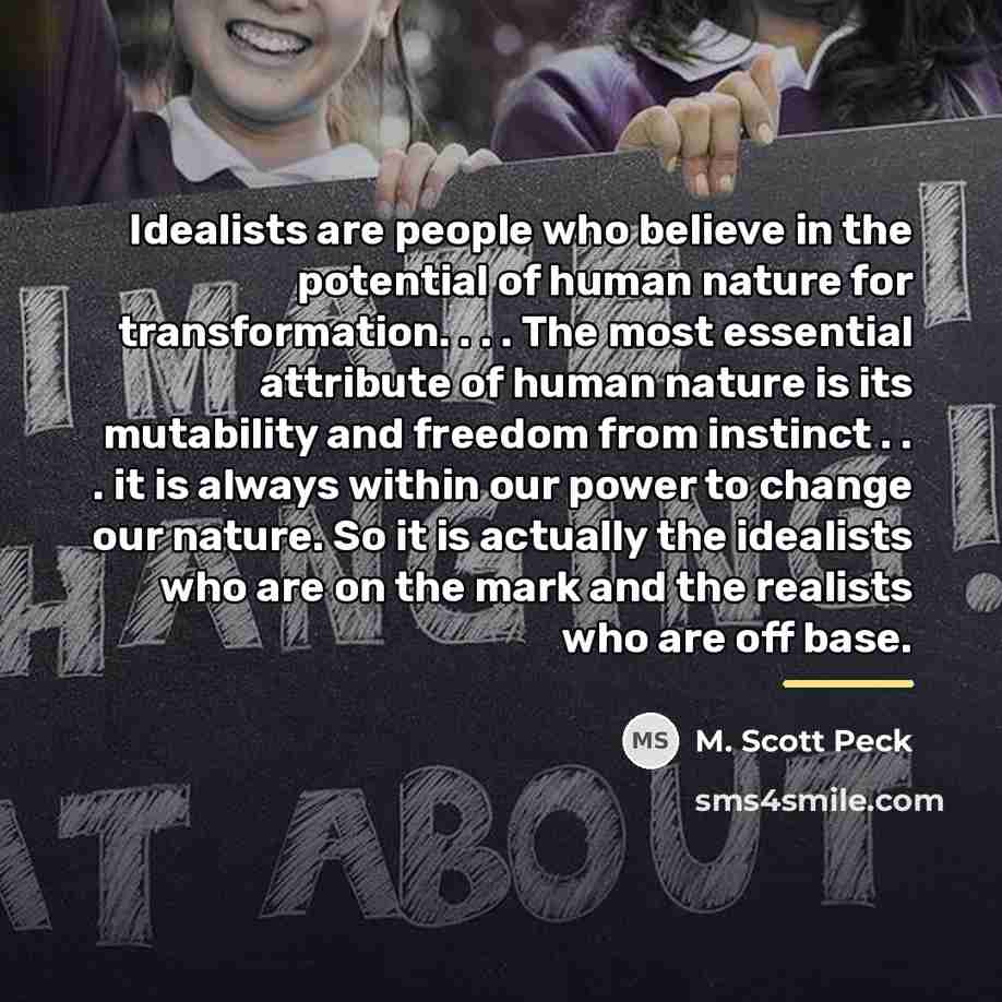 “Idealists are people who believe in the potential of human…” quote by M. Scott Peck