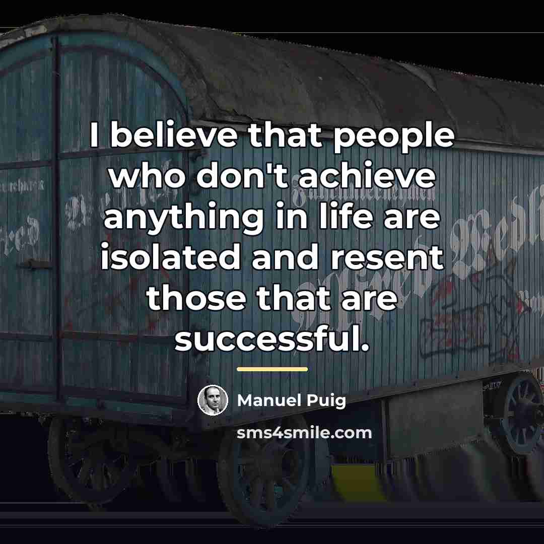 “I believe that people who don't achieve anything in life…” quote by Manuel Puig