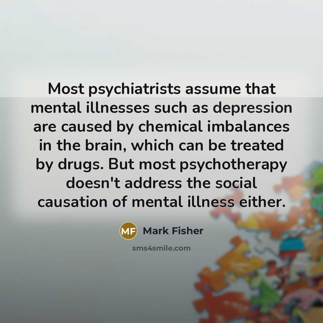 “Most psychiatrists assume that mental illnesses such as depression are…” quote by Mark Fisher