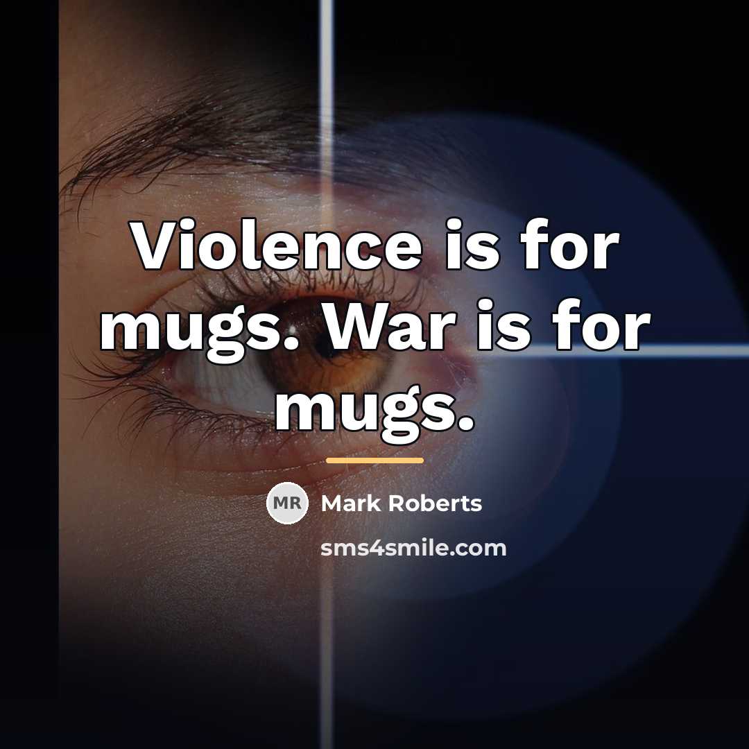 “Violence is for mugs. War is for mugs.…” quote by Mark Roberts