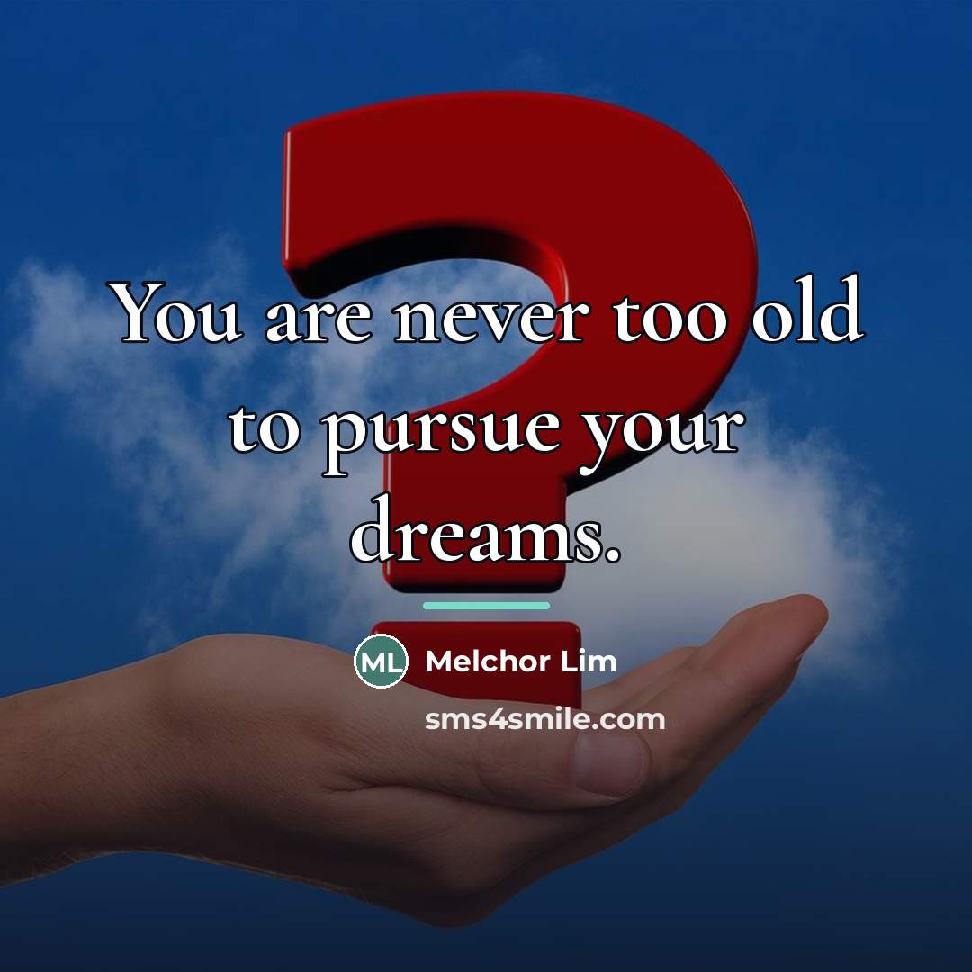 “You are never too old to pursue your dreams.…” quote by Melchor Lim