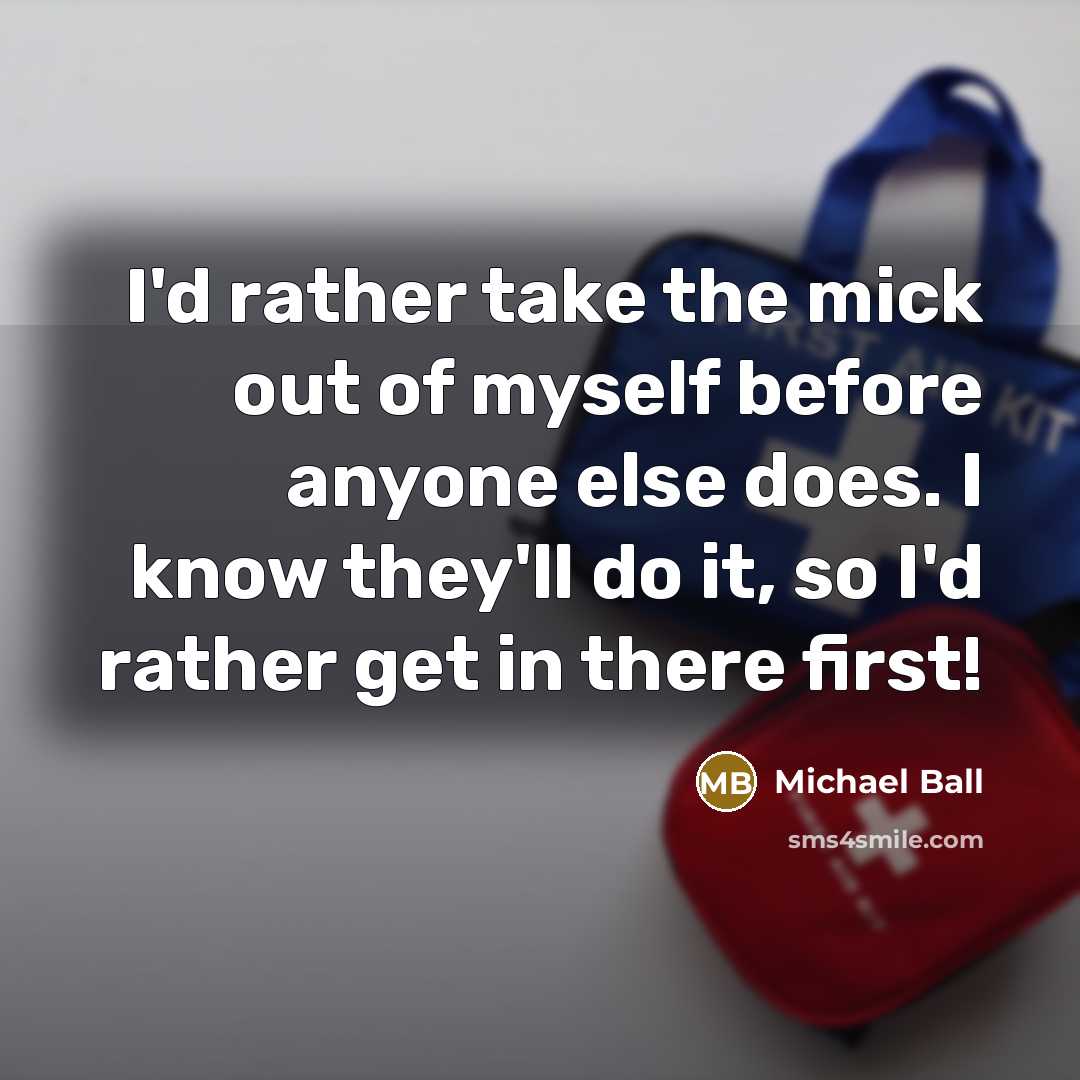 “I'd rather take the mick out of myself before anyone…” quote by Michael Ball
