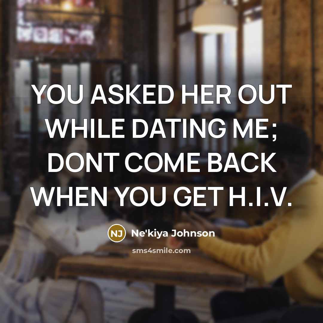 “YOU ASKED HER OUT WHILE DATING ME; DONT COME BACK WHEN YOU GET H.I.V.” quote by Ne'kiya Johnson