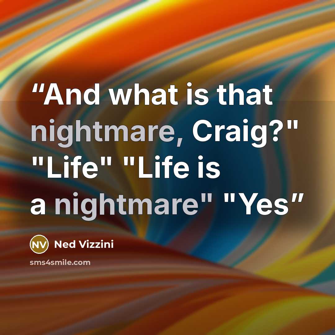 “And what is that nightmare, Craig?" "Life" "Life is a nightmare" "Yes” quote by Ned Vizzini