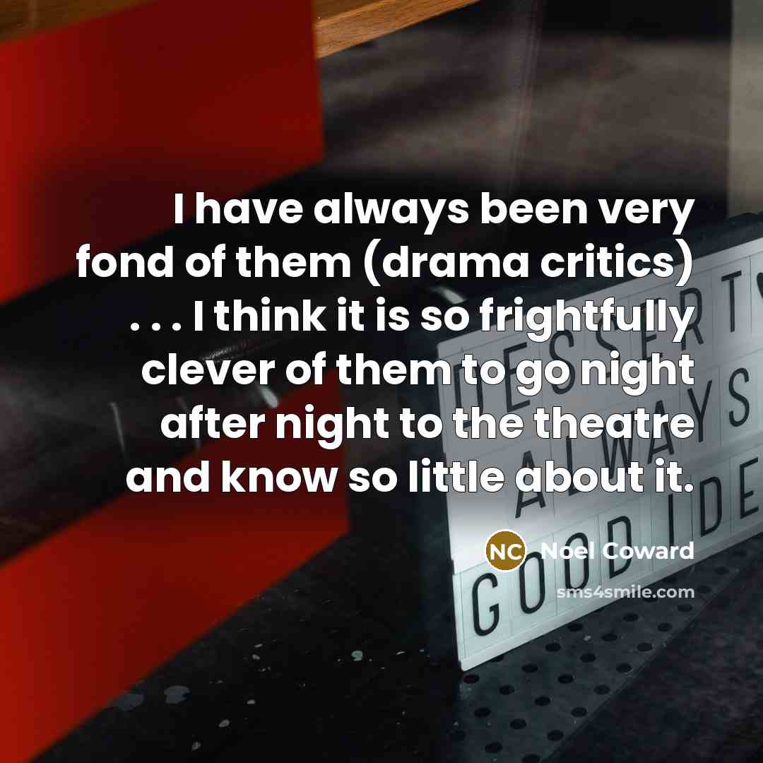 “I have always been very fond of them (drama critics)…” quote by Noel Coward