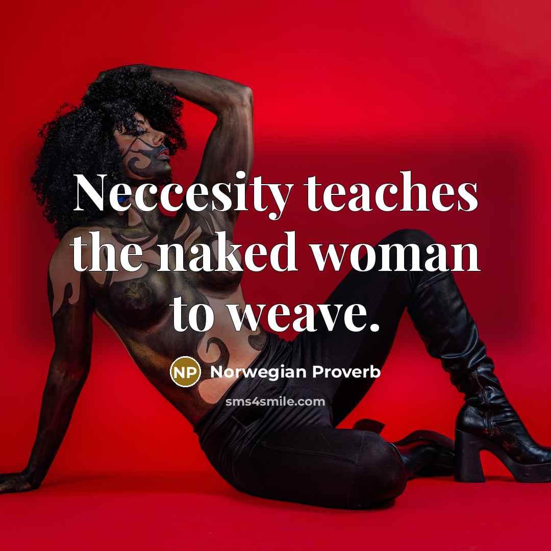 “Neccesity teaches the naked woman to weave.” quote by Norwegian Proverb