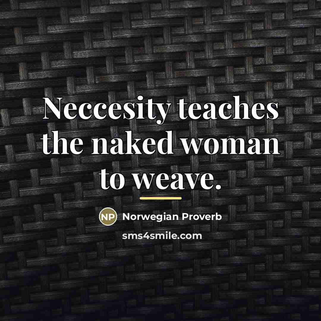 “Neccesity teaches the naked woman to weave.…” quote by Norwegian Proverb