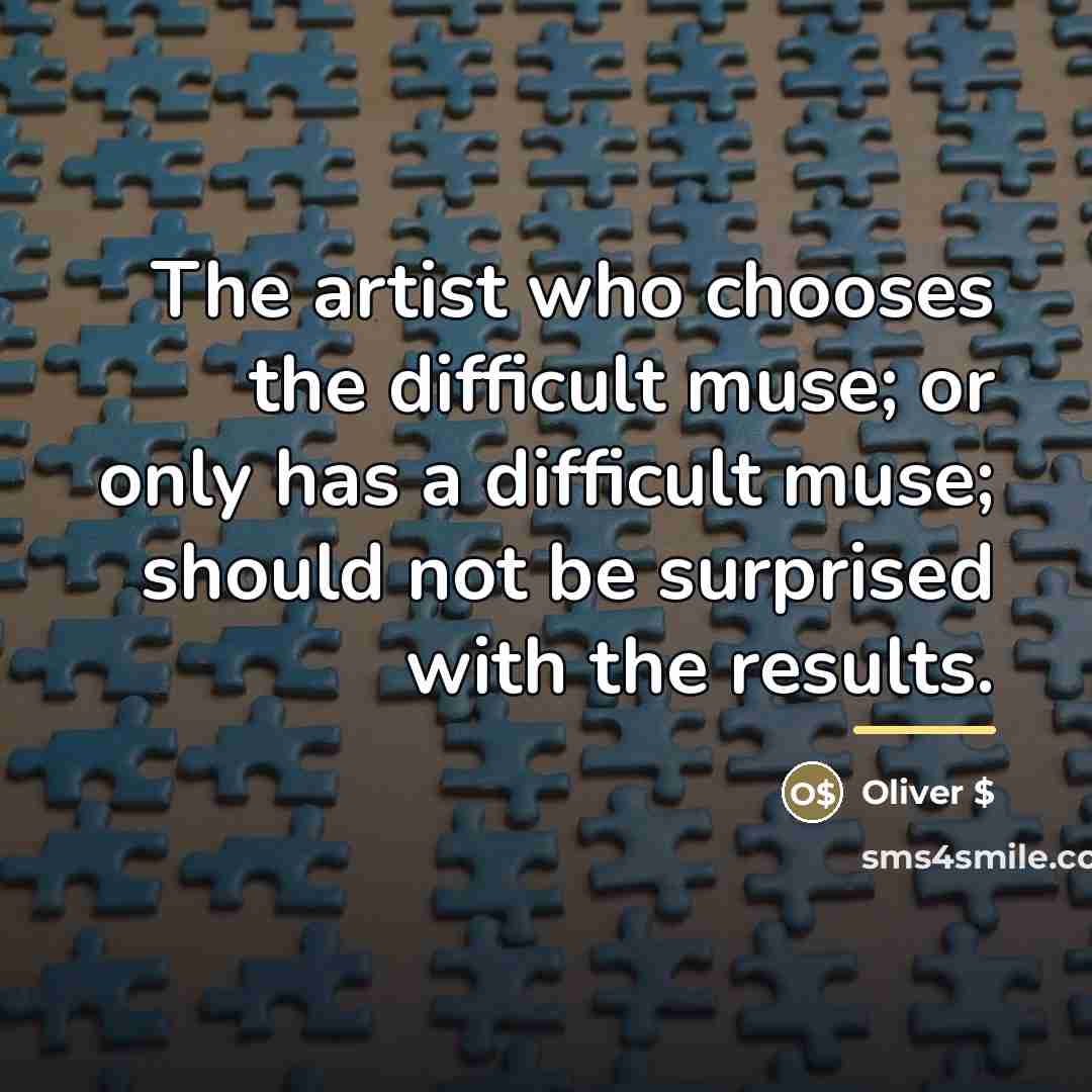 “The artist who chooses the difficult muse; or only has…” quote by Oliver $