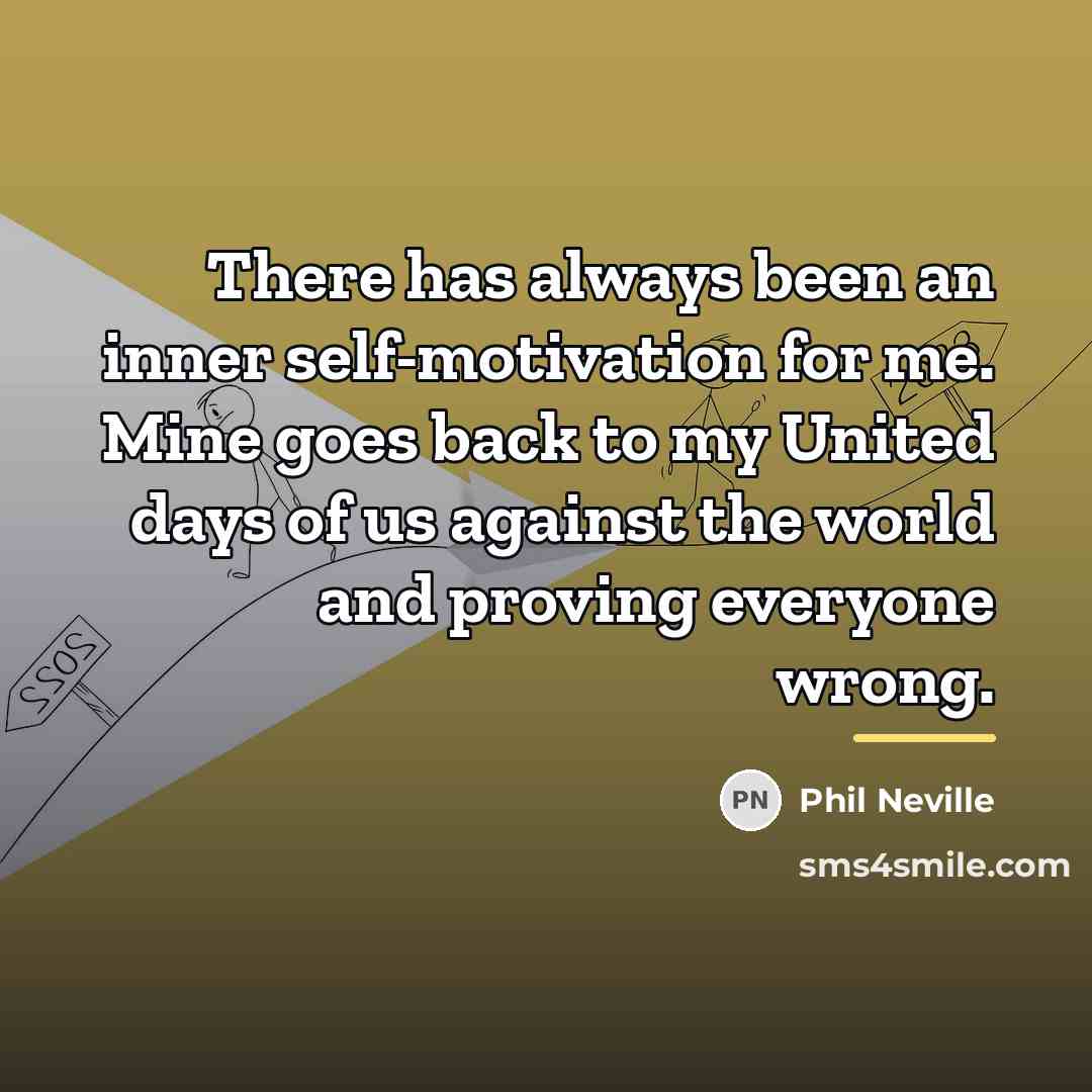 “There has always been an inner self-motivation for me. Mine…” quote by Phil Neville