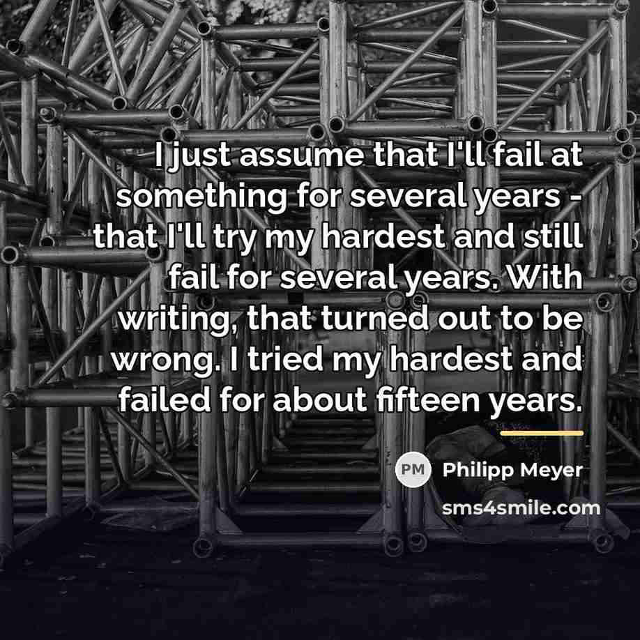 “I just assume that I'll fail at something for several…” quote by Philipp Meyer