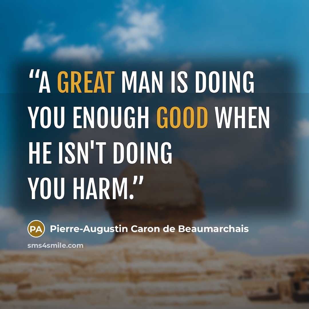 “A great man is doing you enough good when he isn't doing you harm.” quote by Pierre-Augustin Caron de Beaumarchais