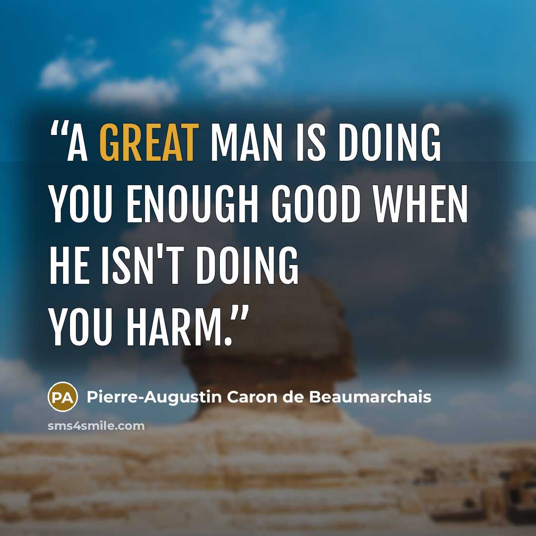 “A great man is doing you enough good when he isn't doing you harm.” quote by Pierre-Augustin Caron de Beaumarchais