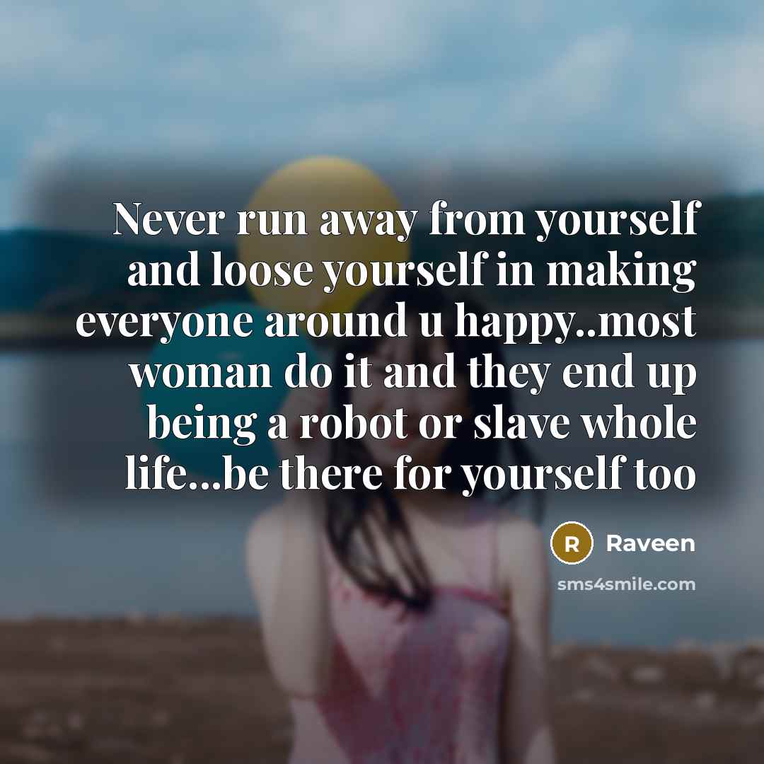 “Never run away from yourself and loose yourself in making everyone around u happy..most woman do it and they end up being a robot or slave whole life...be there for yourself too” quote by Raveen