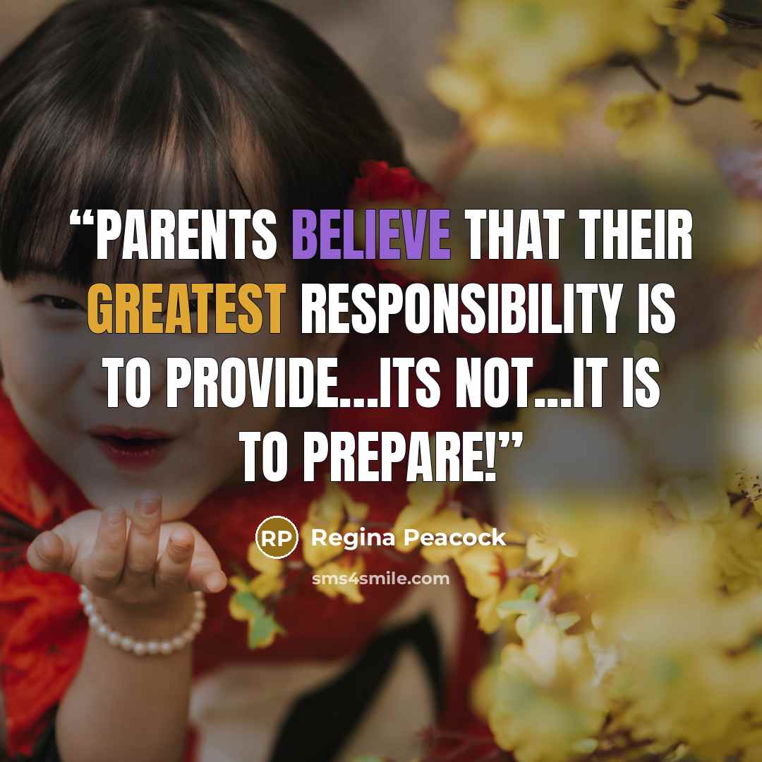 “Parents believe that their greatest responsibility is to provide…its not...it is to prepare!” quote by Regina Peacock