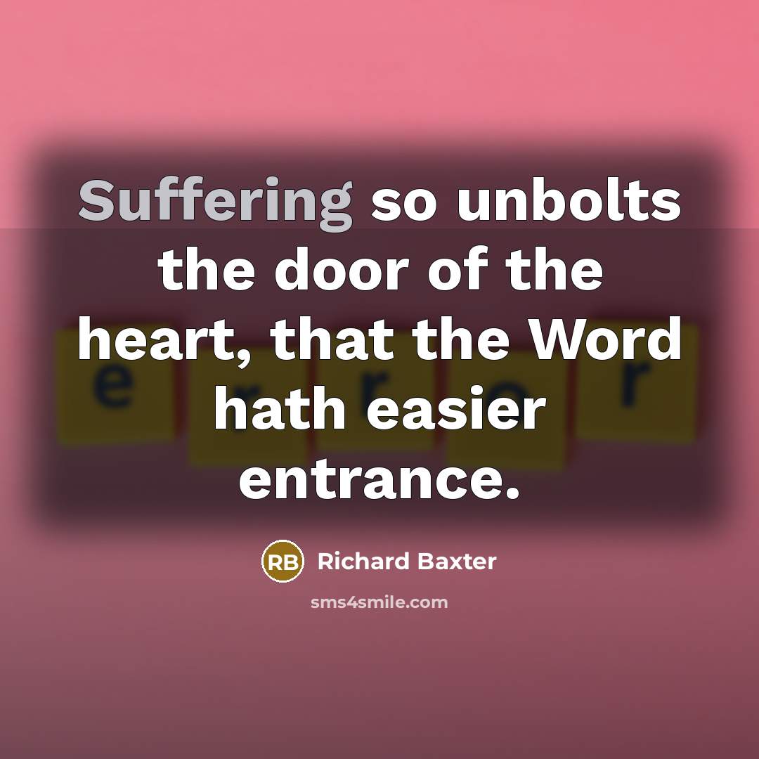 “Suffering so unbolts the door of the heart, that the…” quote by Richard Baxter
