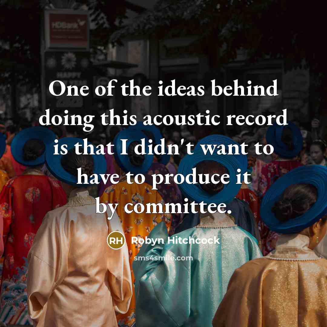 “One of the ideas behind doing this acoustic record is…” quote by Robyn Hitchcock