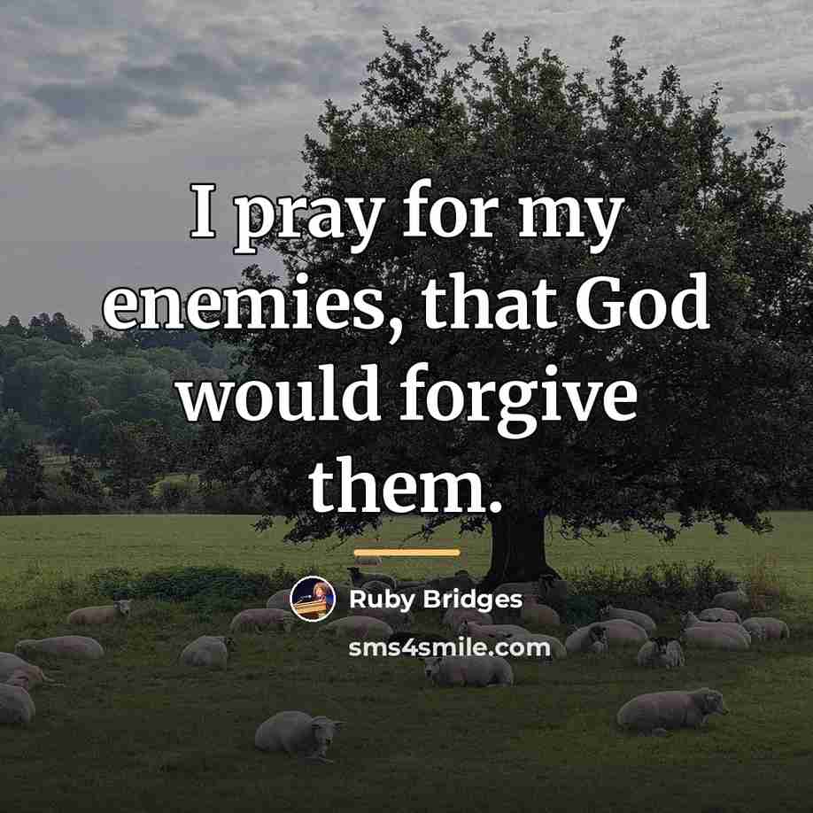 “I pray for my enemies, that God would forgive them.…” quote by Ruby Bridges