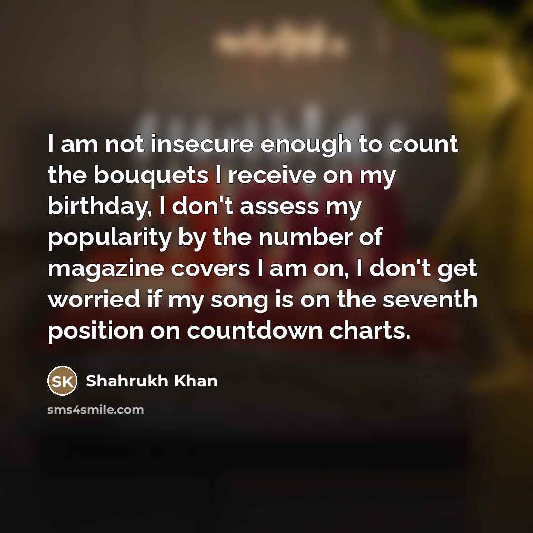 “I am not insecure enough to count the bouquets I…” quote by Shahrukh Khan