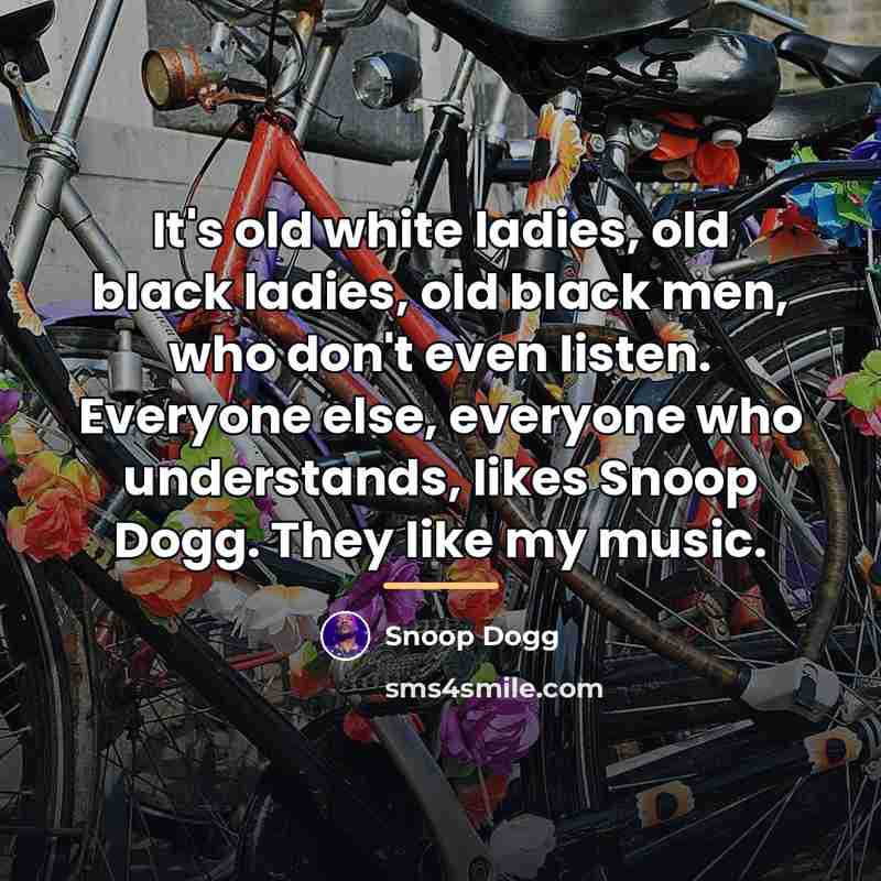 “It's old white ladies, old black ladies, old black men,…” quote by Snoop Dogg