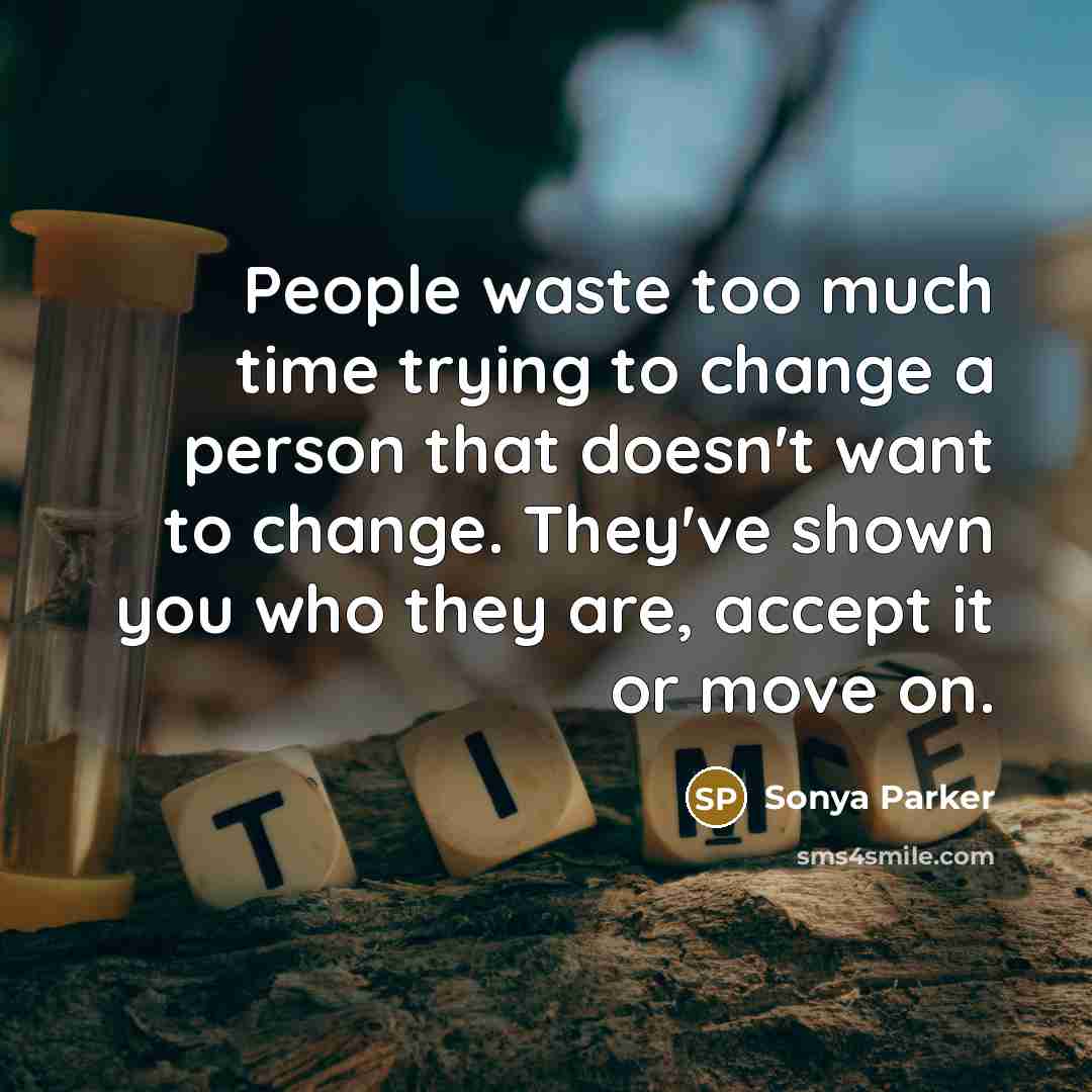“People waste too much time trying to change a person…” quote by Sonya Parker