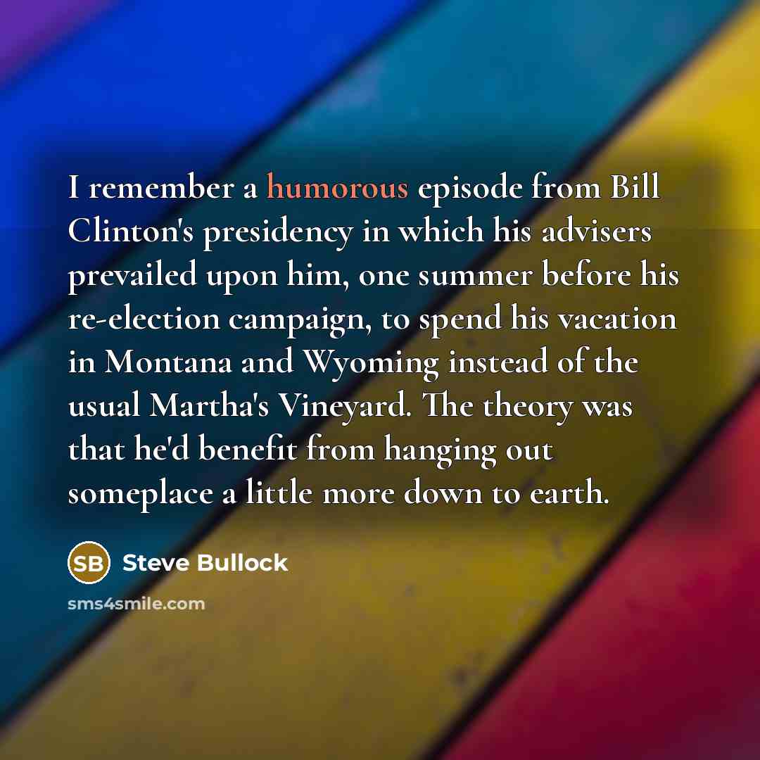 “I remember a humorous episode from Bill Clinton's presidency in…” quote by Steve Bullock