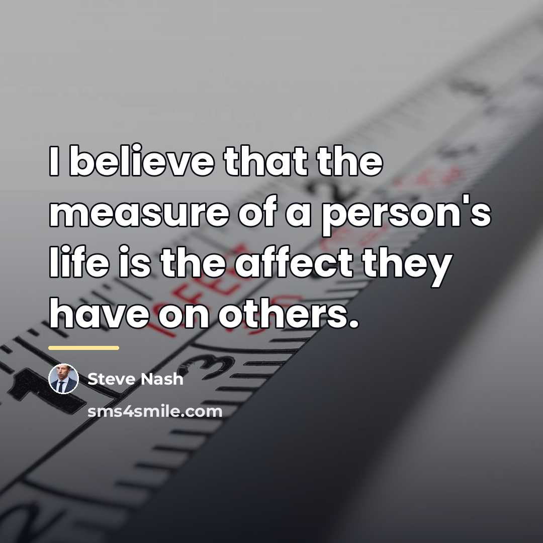 “I believe that the measure of a person's life is…” quote by Steve Nash