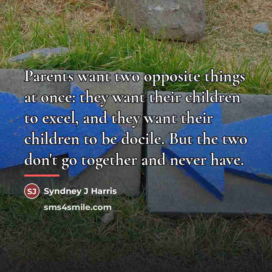 “Parents want two opposite things at once: they want their…” quote by Syndney J Harris