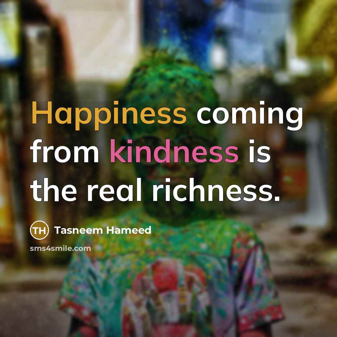 “Happiness coming from kindness is the real richness.…” quote by Tasneem Hameed