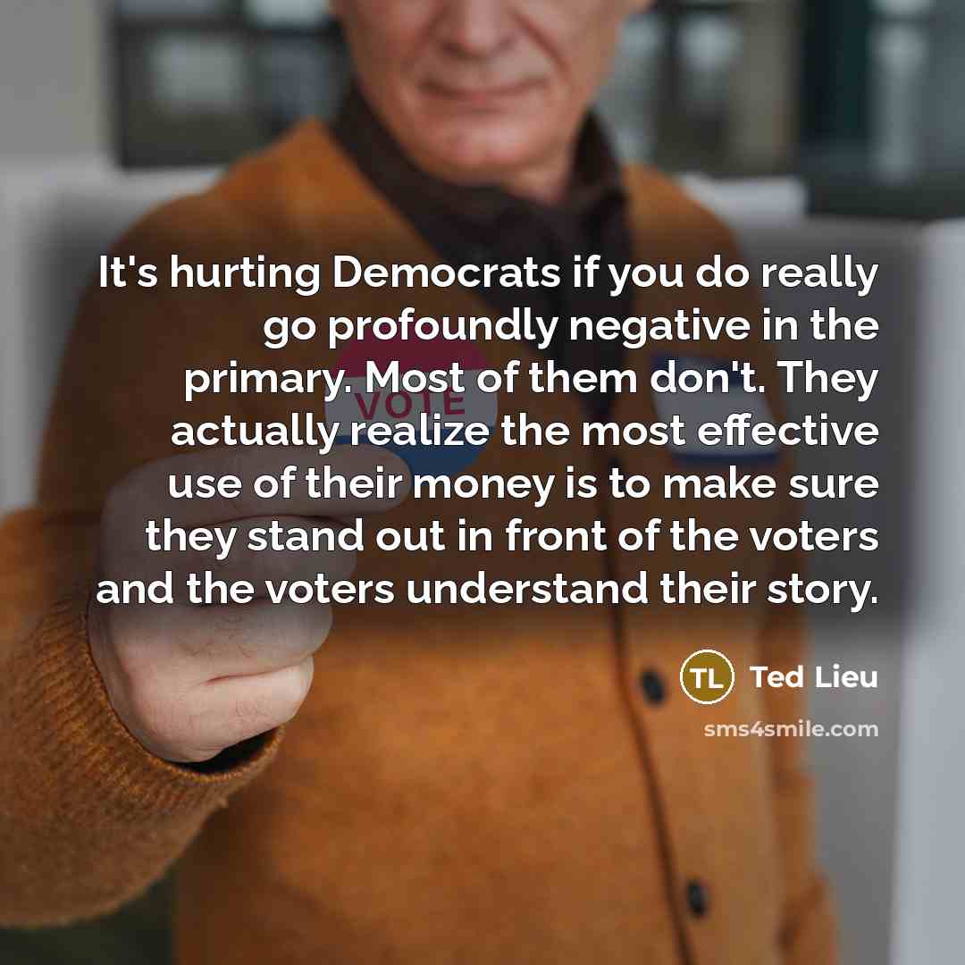 “It's hurting Democrats if you do really go profoundly negative…” quote by Ted Lieu