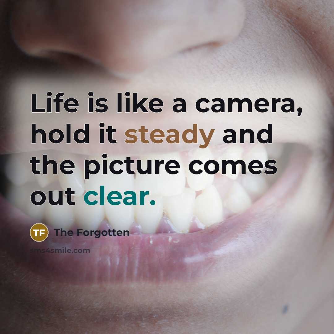 “Life is like a camera, hold it steady and the picture comes out clear.” quote by The Forgotten