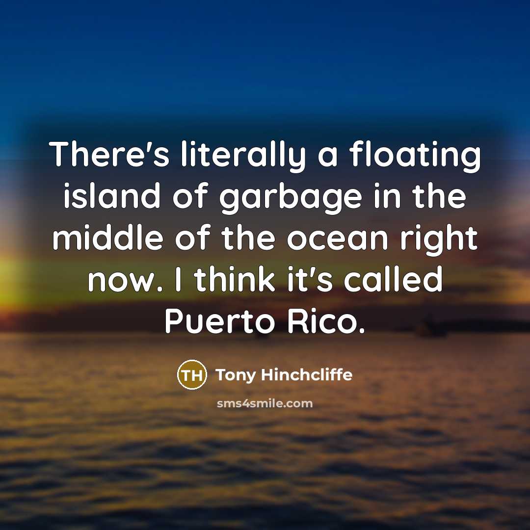 “There's literally a floating island of garbage in the middle…” quote by Tony Hinchcliffe