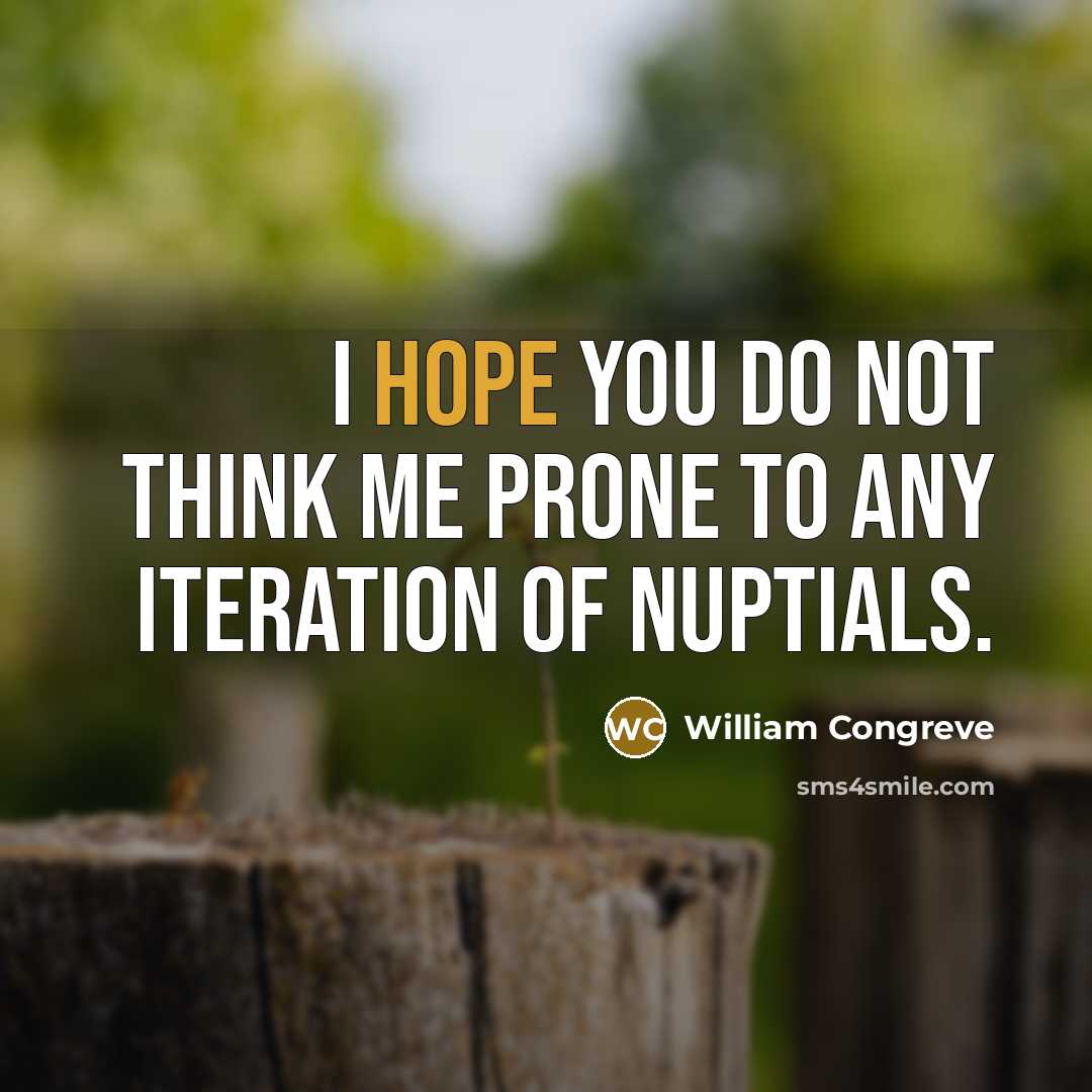 “I hope you do not think me prone to any iteration of nuptials.” quote by William Congreve