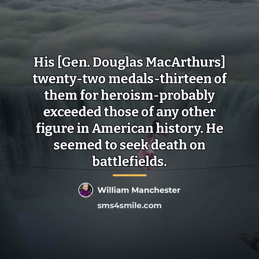 “His [Gen. Douglas MacArthurs] twenty-two medals-thirteen of them for heroism-probably…” quote by William Manchester