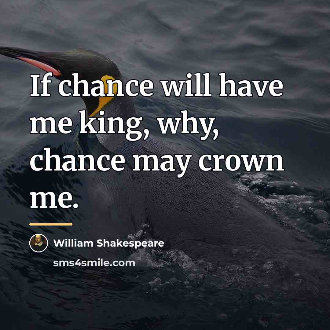 “If chance will have me king, why, chance may crown…” quote by William Shakespeare