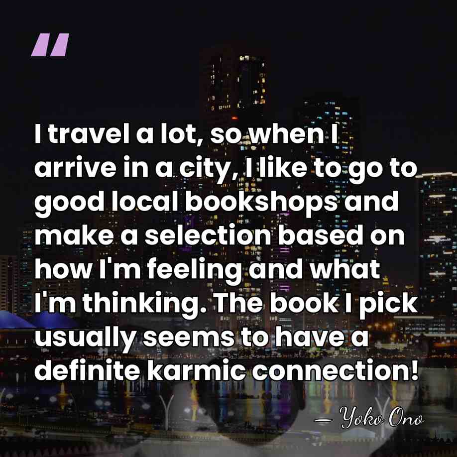 I travel a lot, so when I arrive in a city, I&hellip; - Yoko Ono