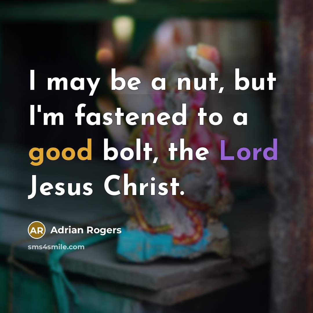 “I may be a nut, but I'm fastened to a good bolt, the Lord Jesus Christ.” quote by Adrian Rogers