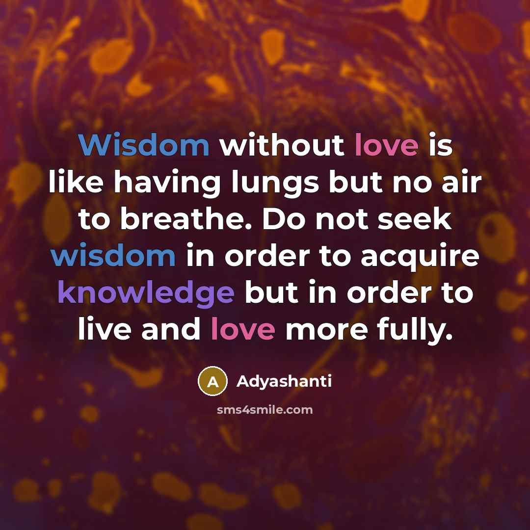 “Wisdom without love is like having lungs but no air…” quote by Adyashanti