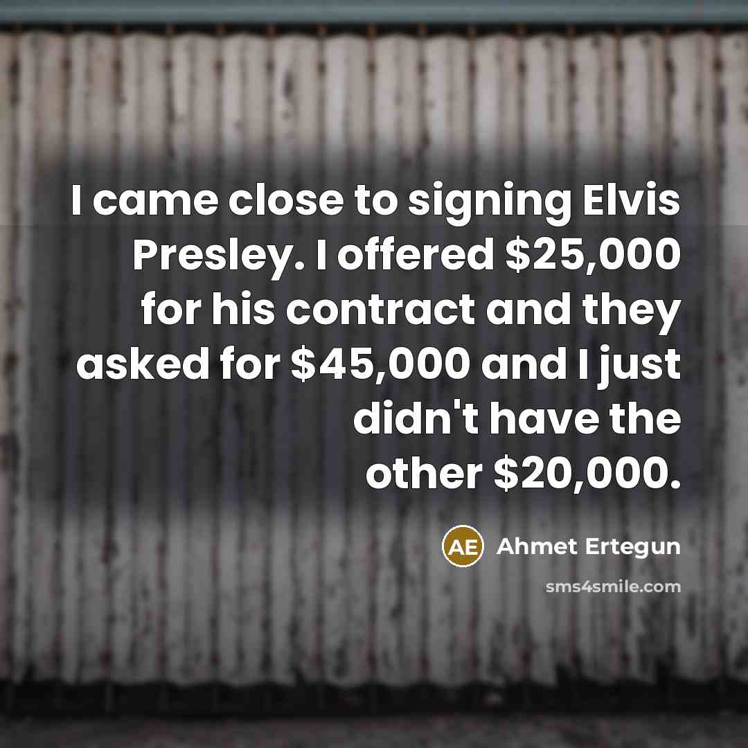 “I came close to signing Elvis Presley. I offered $25,000…” quote by Ahmet Ertegun
