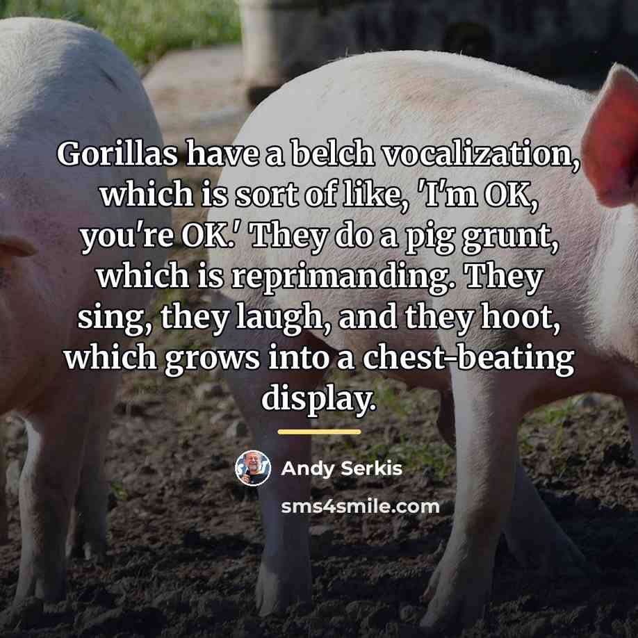“Gorillas have a belch vocalization, which is sort of like,…” quote by Andy Serkis