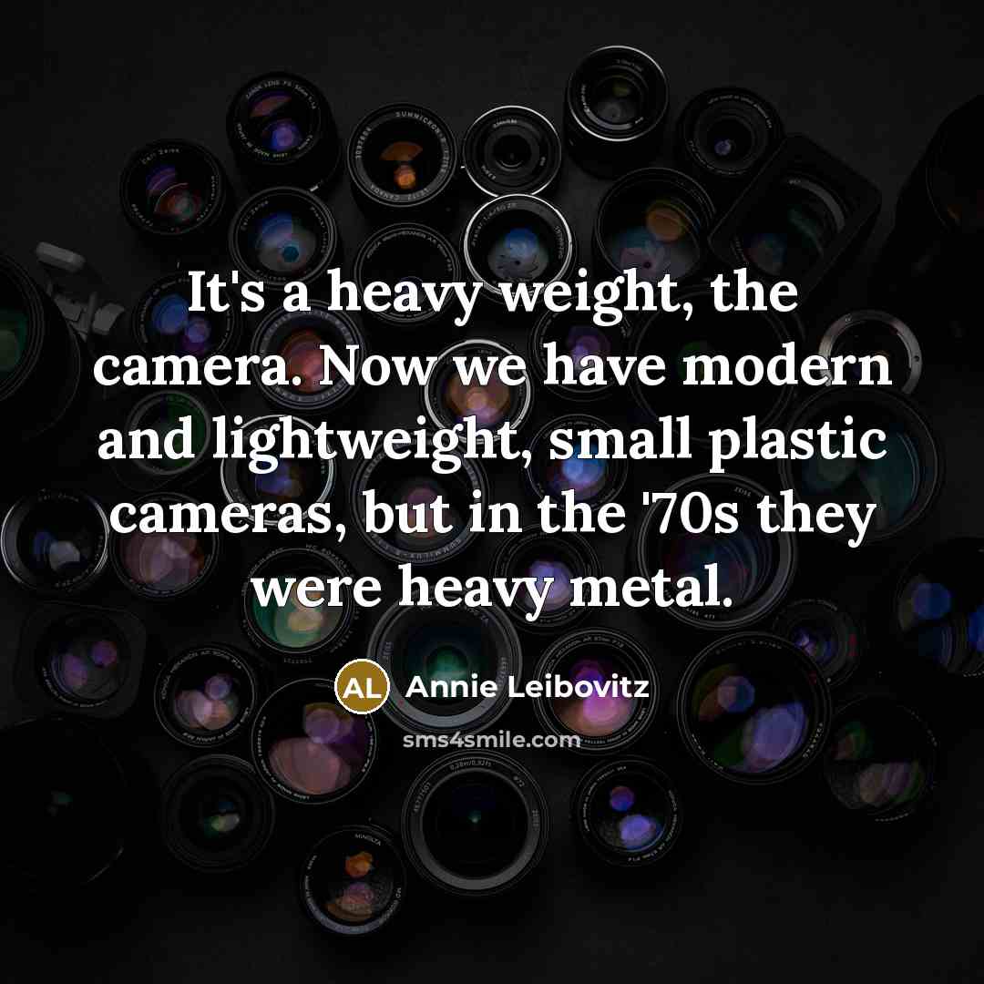 “It's a heavy weight, the camera. Now we have modern…” quote by Annie Leibovitz