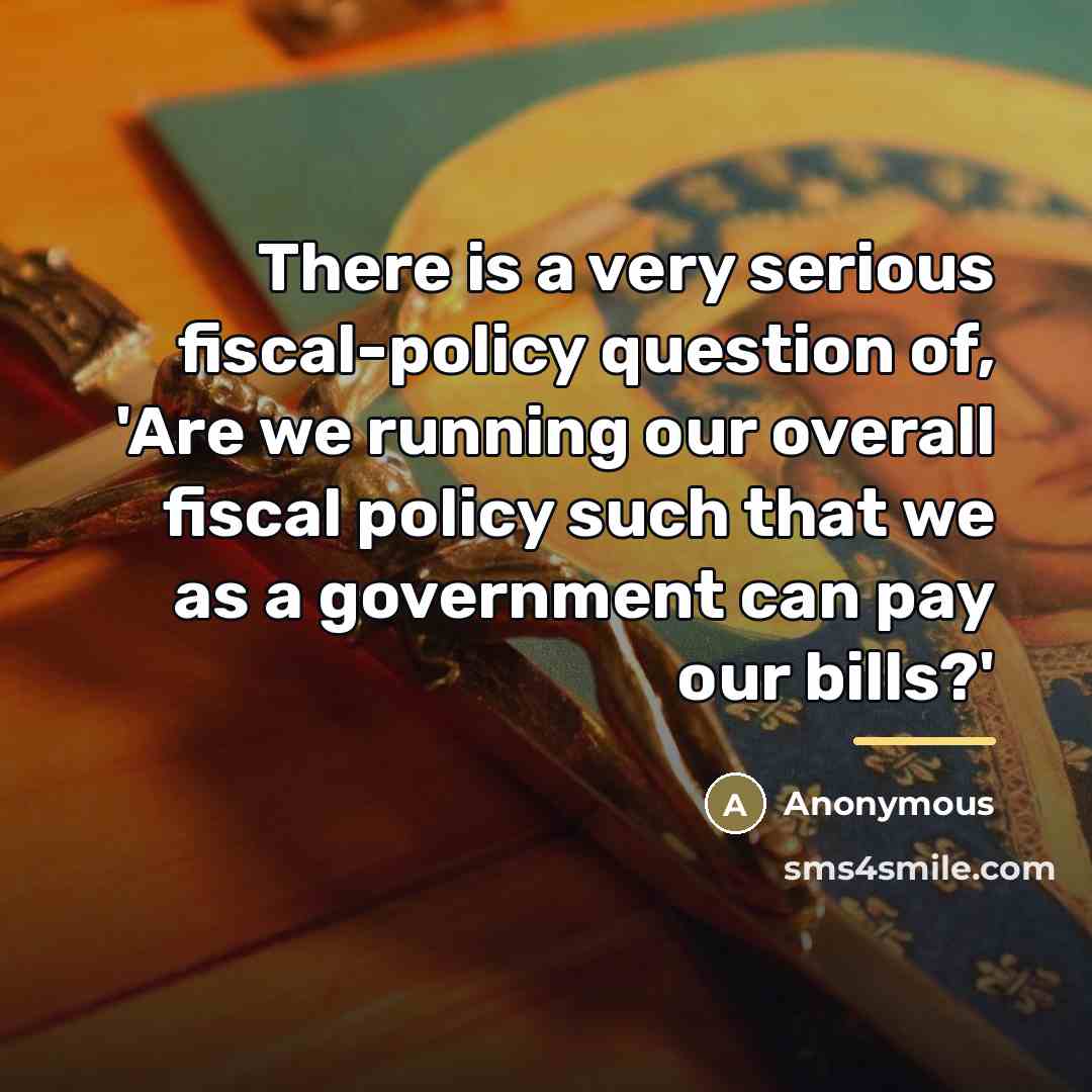 “There is a very serious fiscal-policy question of, 'Are we…” quote by Anonymous