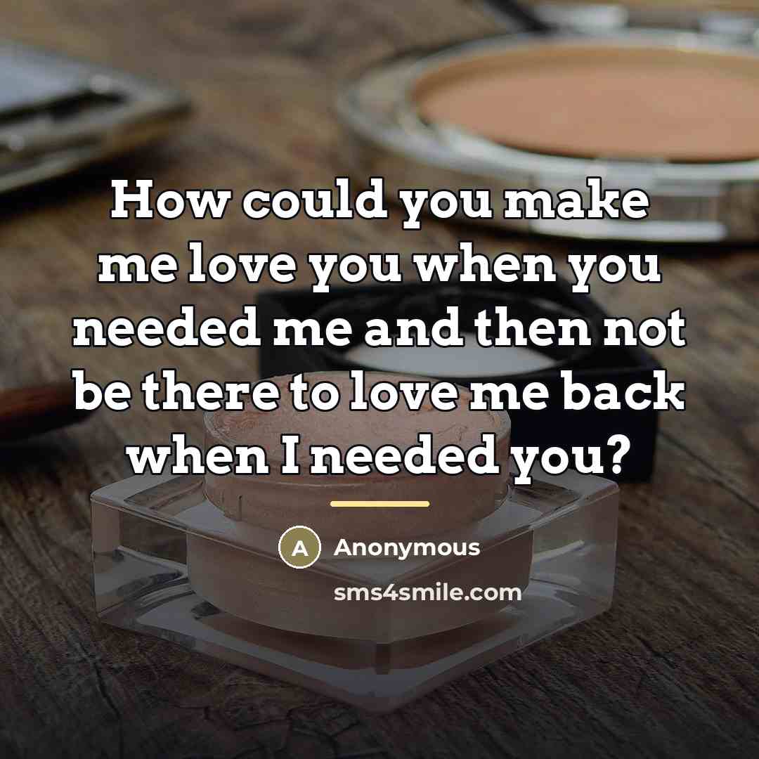 “How could you make me love you when you needed…” quote by Anonymous
