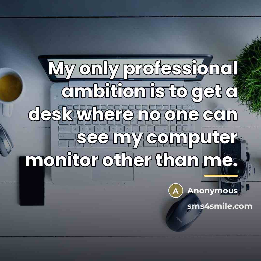 “My only professional ambition is to get a desk where…” quote by Anonymous