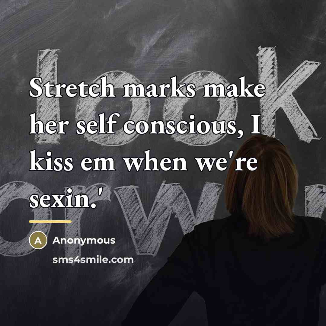 “Stretch marks make her self conscious, I kiss em when…” quote by Anonymous
