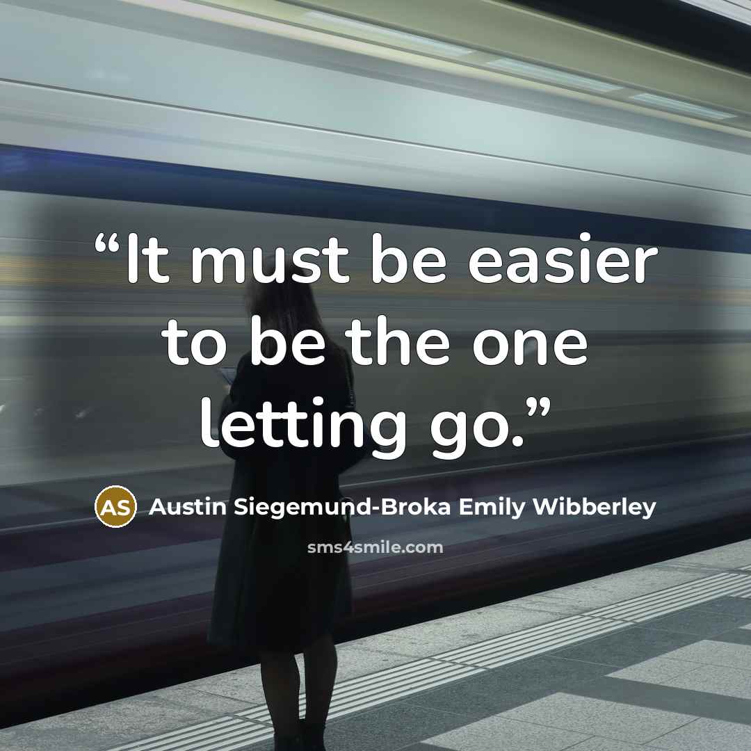 “It must be easier to be the one letting go.” quote by Austin Siegemund-Broka Emily Wibberley
