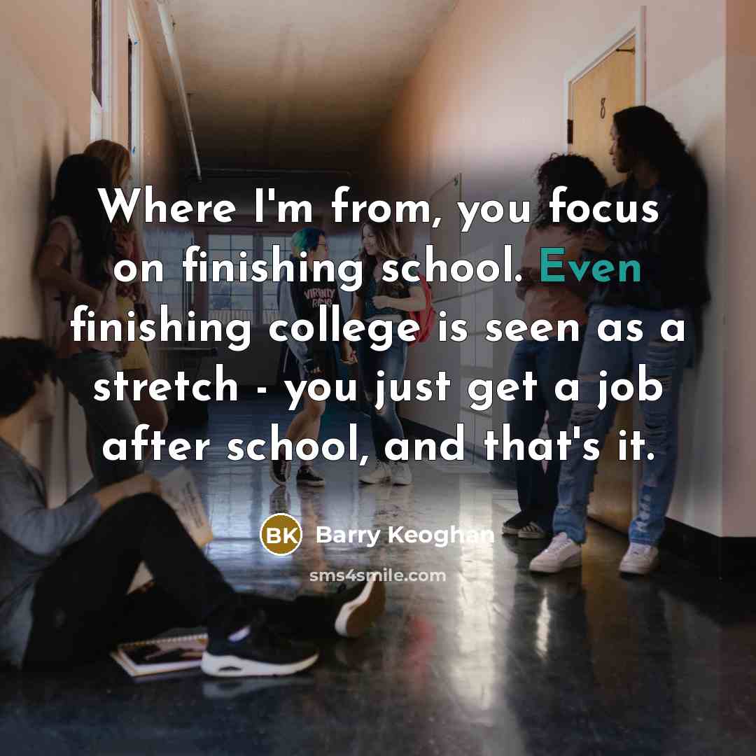 “Where I'm from, you focus on finishing school. Even finishing…” quote by Barry Keoghan