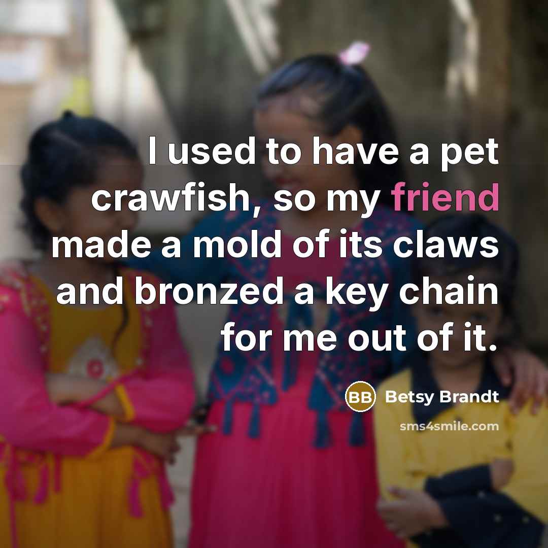 “I used to have a pet crawfish, so my friend…” quote by Betsy Brandt