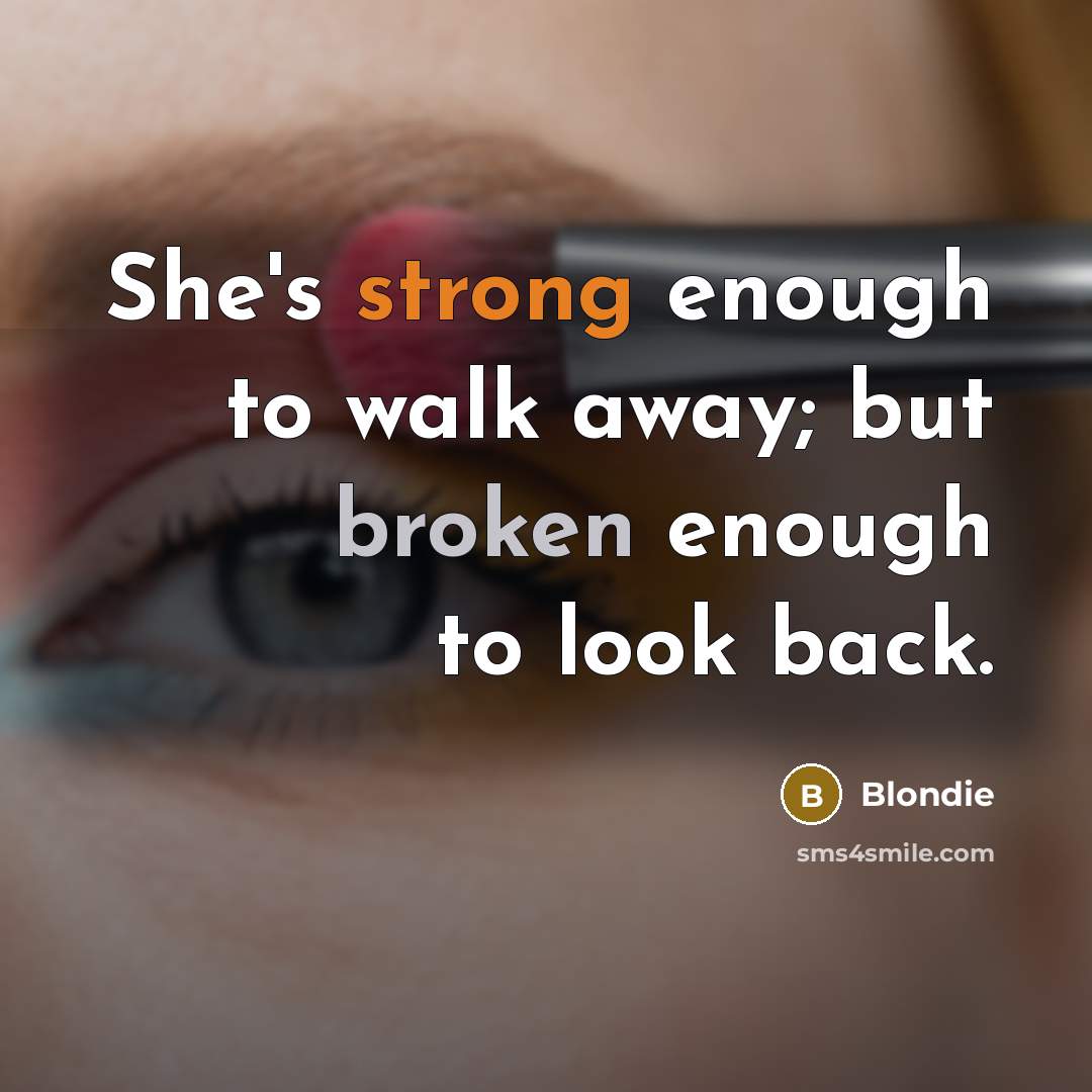 “She's strong enough to walk away; but broken enough to…” quote by Blondie