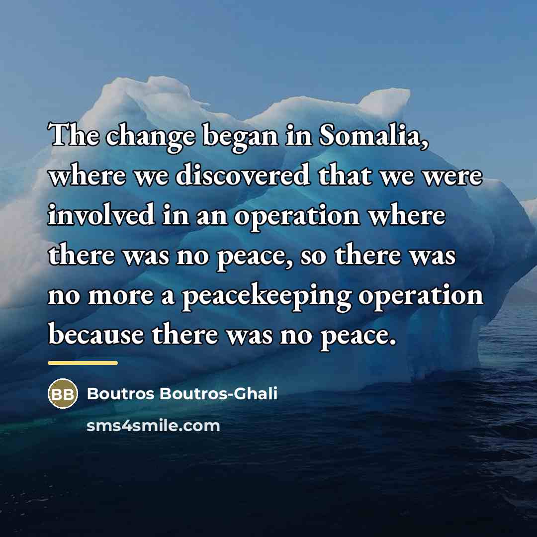 “The change began in Somalia, where we discovered that we…” quote by Boutros Boutros-Ghali